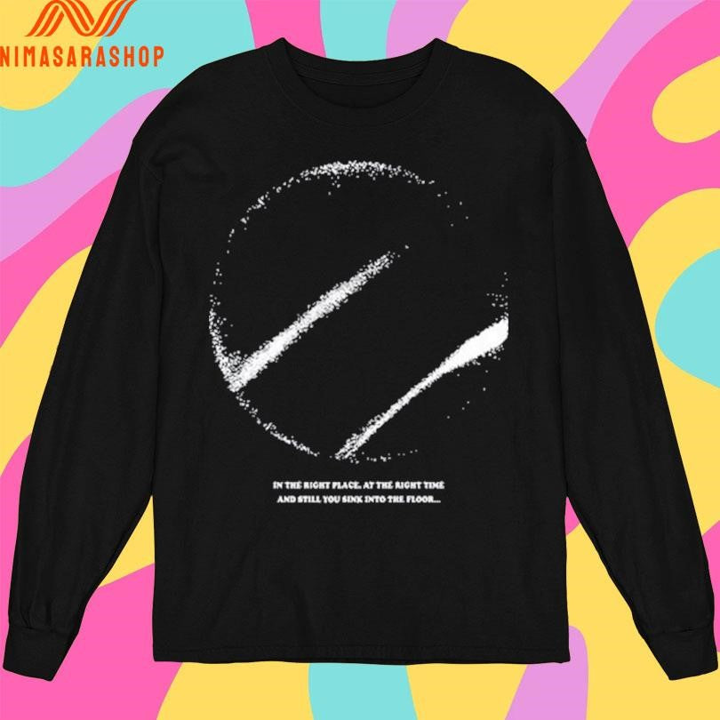 In The Right Place. At The Right Time And Still You Sink Into The Floor Shirts