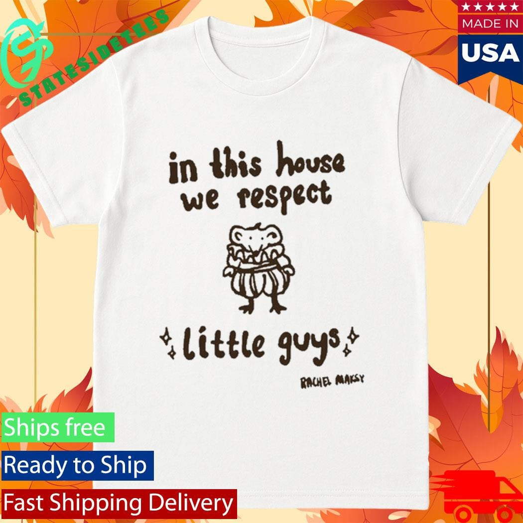 In This House We Respect Little Guy Rachel Maksy Appreciation Shirt
