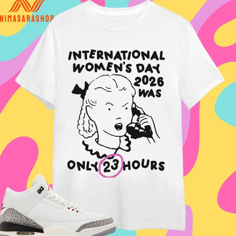 International Women’s Day 2026 Was Only 23 Hours Shirts