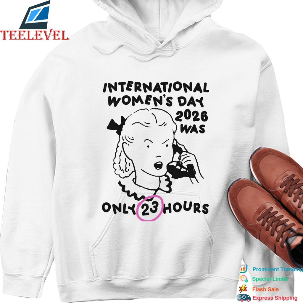 International Women’s Day 2026 Was Only 23 Hours T-shirts