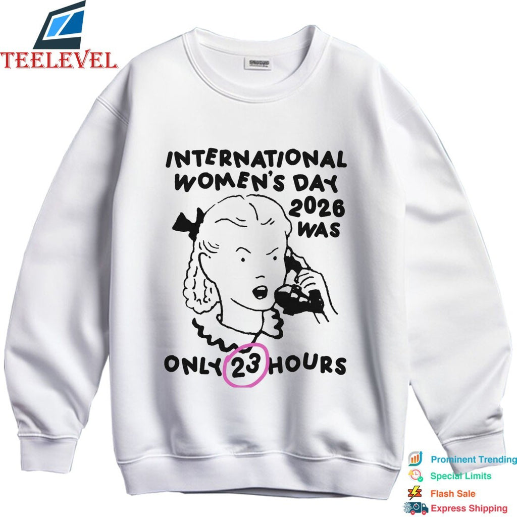 International Women’s Day 2026 Was Only 23 Hours T-shirts