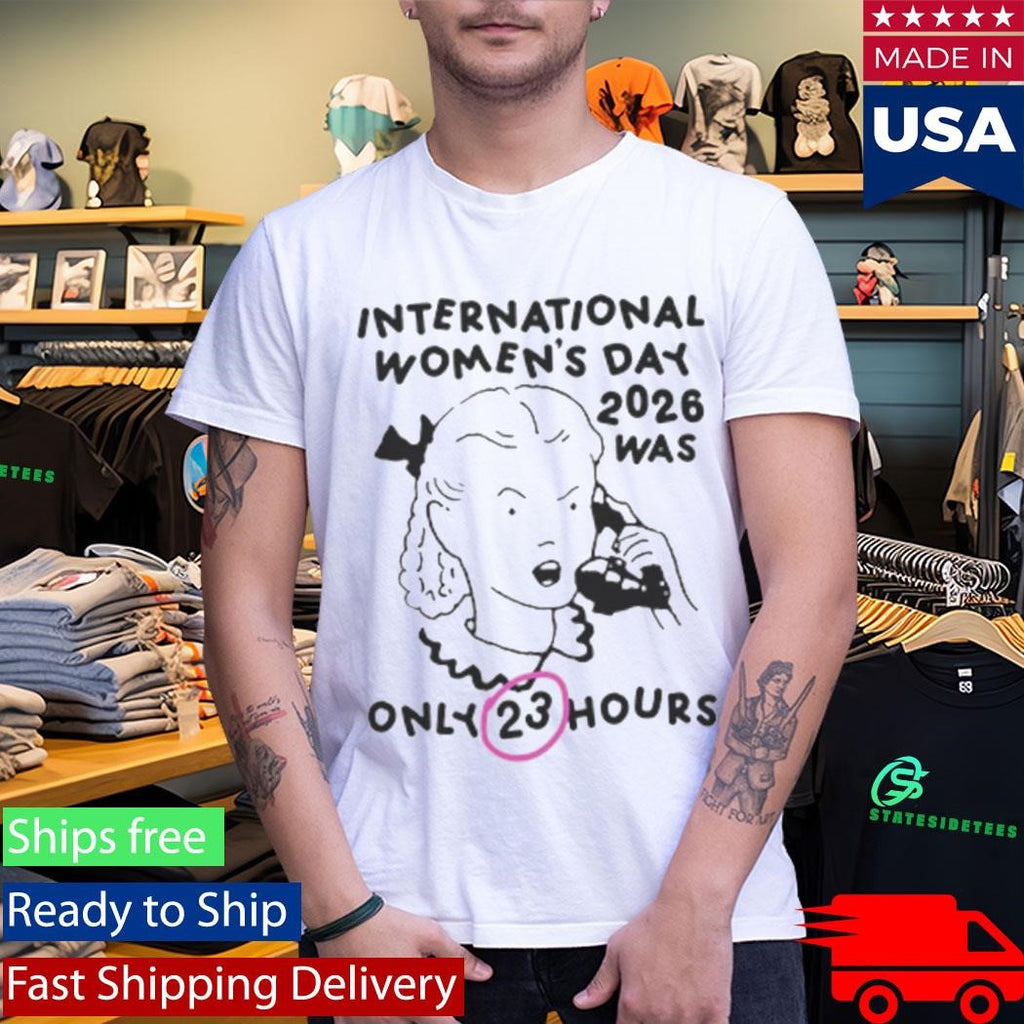 International Women’s Day 2026 Was Only 23 Hours Shirt