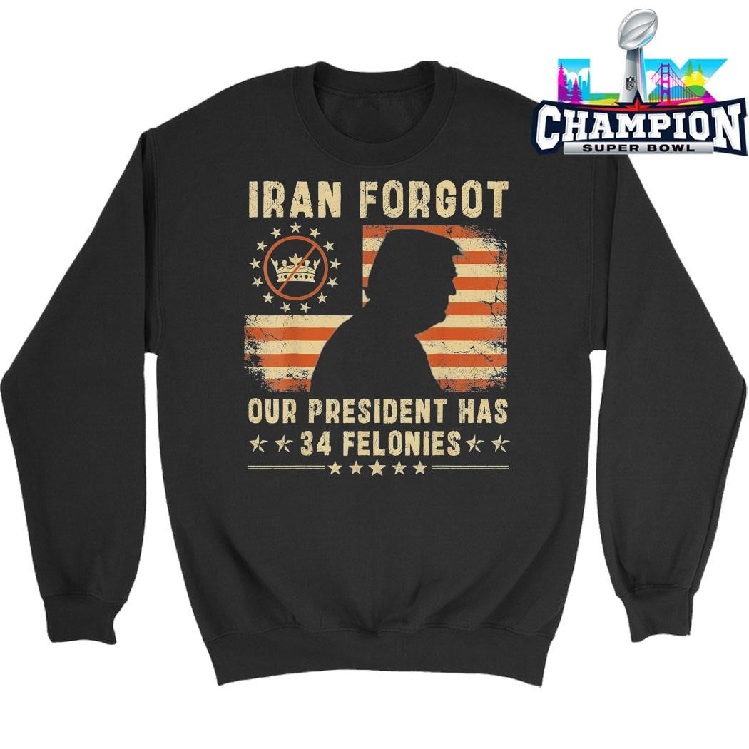Iran Forgot Our President Has 34 Felonies Shirt