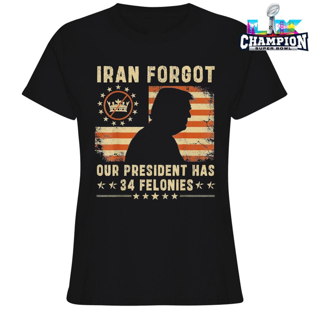 Iran Forgot Our President Has 34 Felonies Shirt