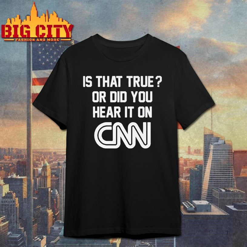 Is That True Or Did You Hear It On CNN Shirts