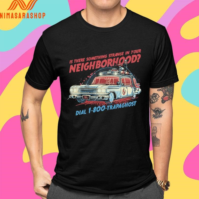 Is There Something Strange In Your Neighborhood Dial 1-800-Trapaghost Shirts