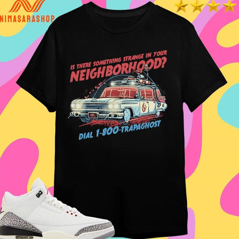 Is There Something Strange In Your Neighborhood Dial 1-800-Trapaghost Shirts