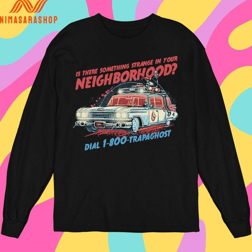 Is There Something Strange In Your Neighborhood Dial 1-800-Trapaghost Shirts