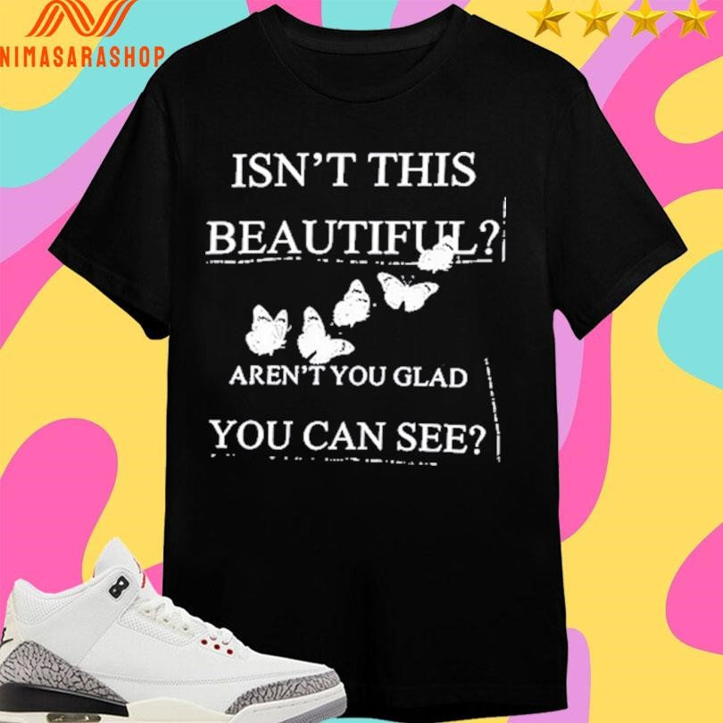 Isn’t This Beautiful Aren’t You Glad You Can See Shirts