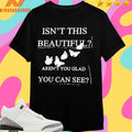 Isn’t This Beautiful Aren’t You Glad You Can See Shirts