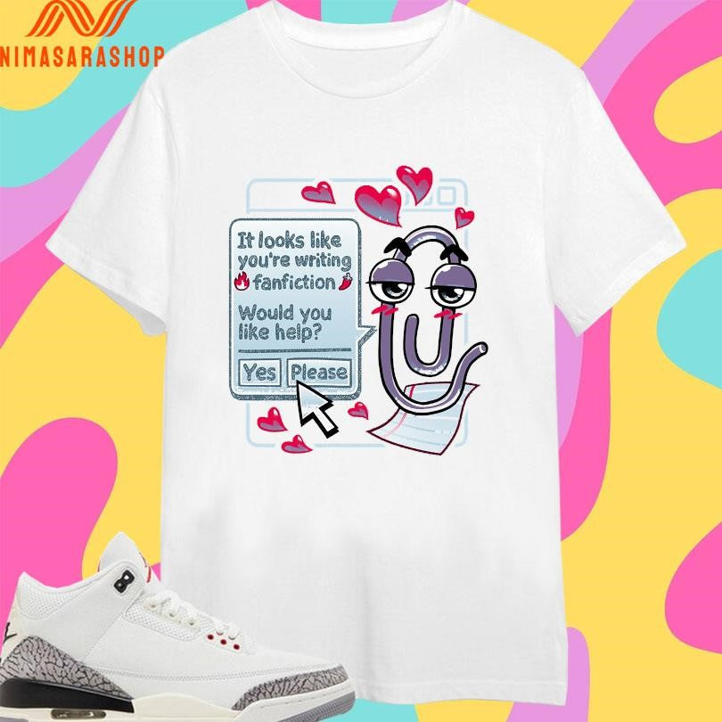 It Looks Like You’re Writing Fanfiction Would You Like Help Yes Please Shirts