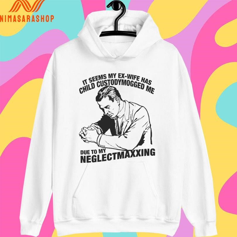 It Seems My Ex-wife Has Child Custody Mogged Me Due To My Neglect Maxxing Shirts