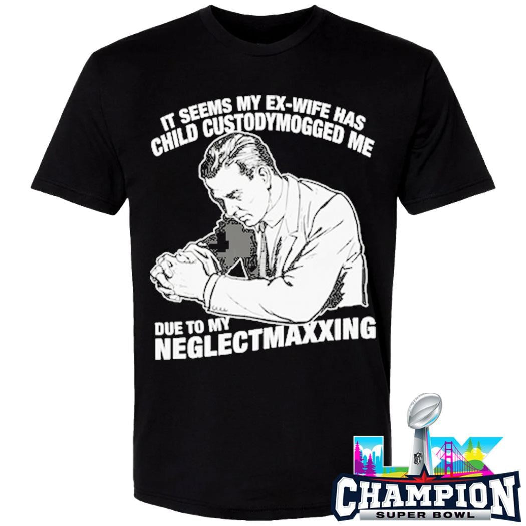 It Seems My Exwife Has Child Custodymogged Me Due To My Neglectmaxxing Shirt