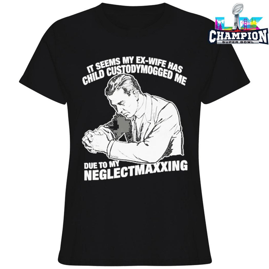 It Seems My Exwife Has Child Custodymogged Me Due To My Neglectmaxxing Shirt