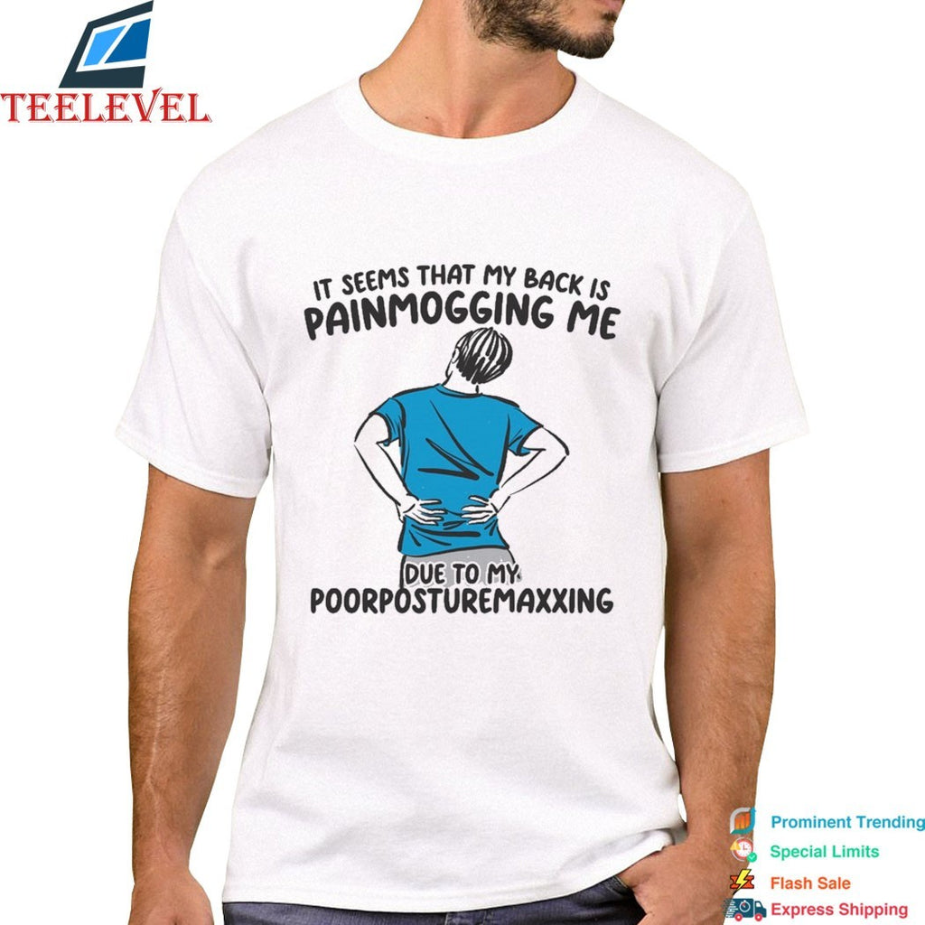 It Seems That My Back Is Painmogging Me Due To My Poorposturemaxxing T-shirts