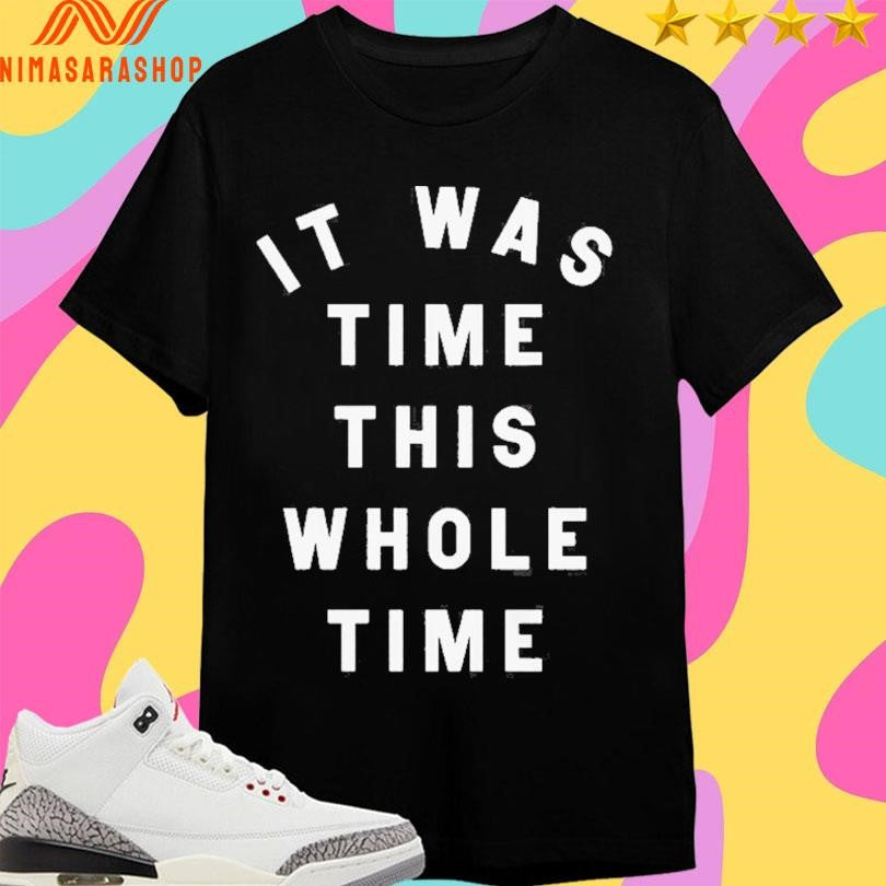 It Was Time This Whole Time Shirts