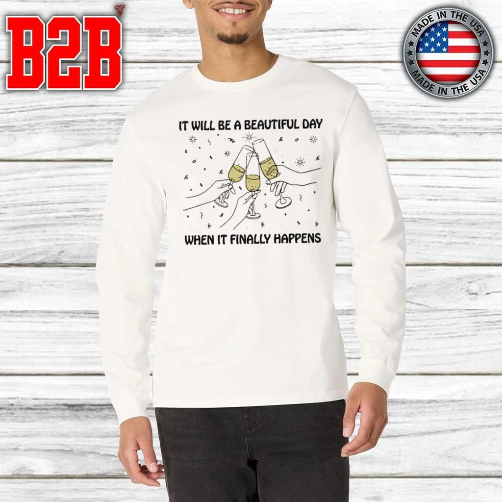 It Will Be A Beautiful Day When It Finally Happens Shirt