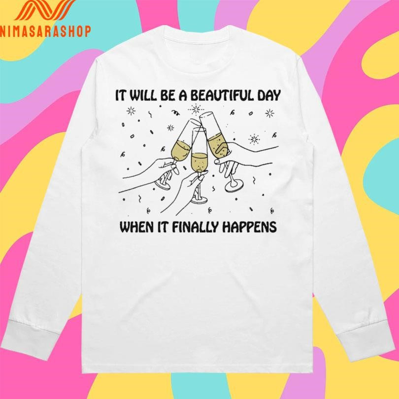 It Will Be A Beautiful Day When It Finally Happens Shirts