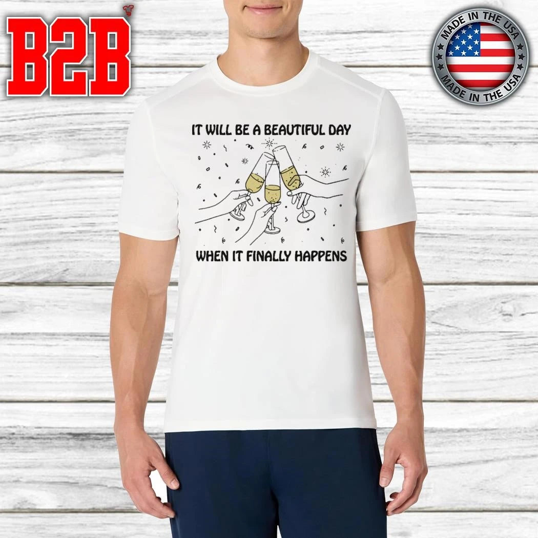 It Will Be A Beautiful Day When It Finally Happens Shirt