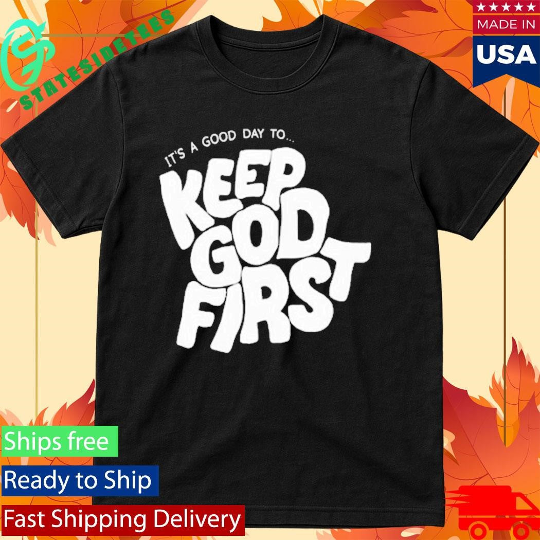 It’s A Good Day To Keep God First Shirt