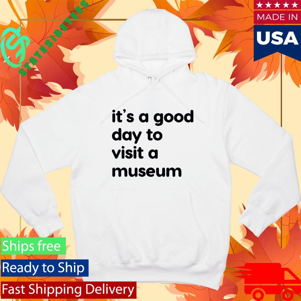 It’s A Good Day To Visit A Museum Shirt