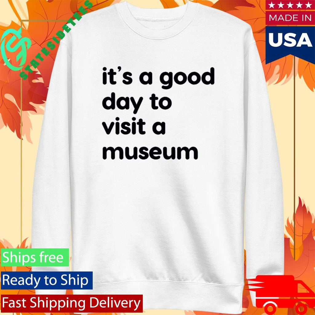 It’s A Good Day To Visit A Museum Shirt