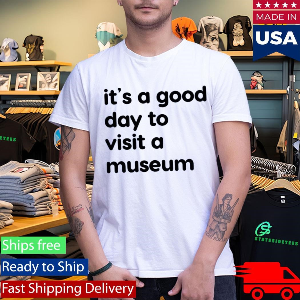 It’s A Good Day To Visit A Museum Shirt