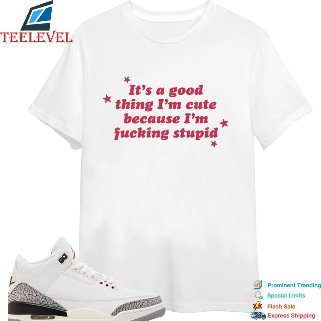 It’s A Good Thing I’m Cute Because I’m Fucking Stupid Stars Shirts