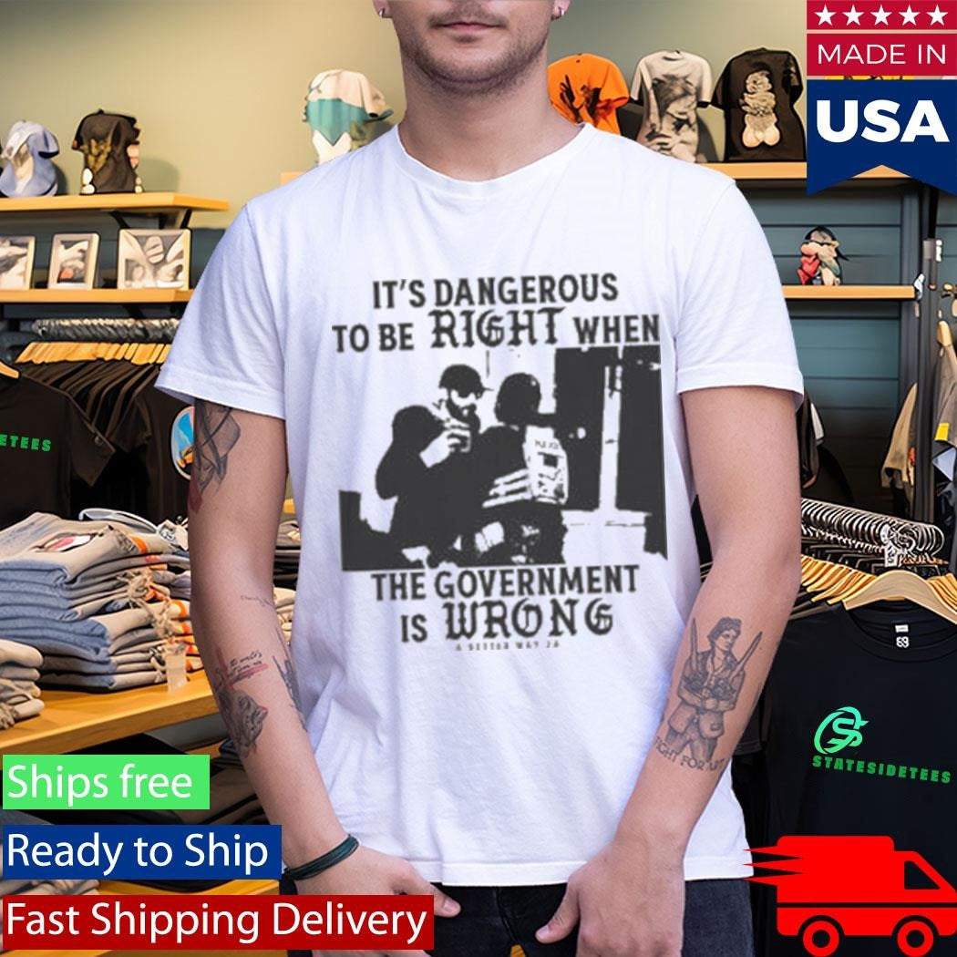 It’s Dangerous To Be Right When The Government Is Wrong Alex Pretti Shirt