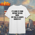 It’s Hard To Think Outside The Box When My Face Is Always Buried In It t-shirt