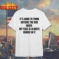 It’s Hard to Think Outside The Box when my face is always buried in it shirt