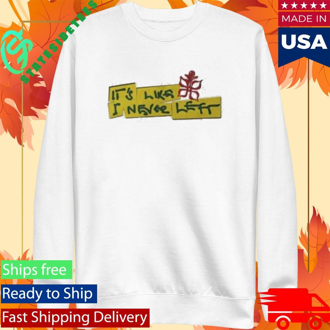 It’s Like I Never Left Shirt