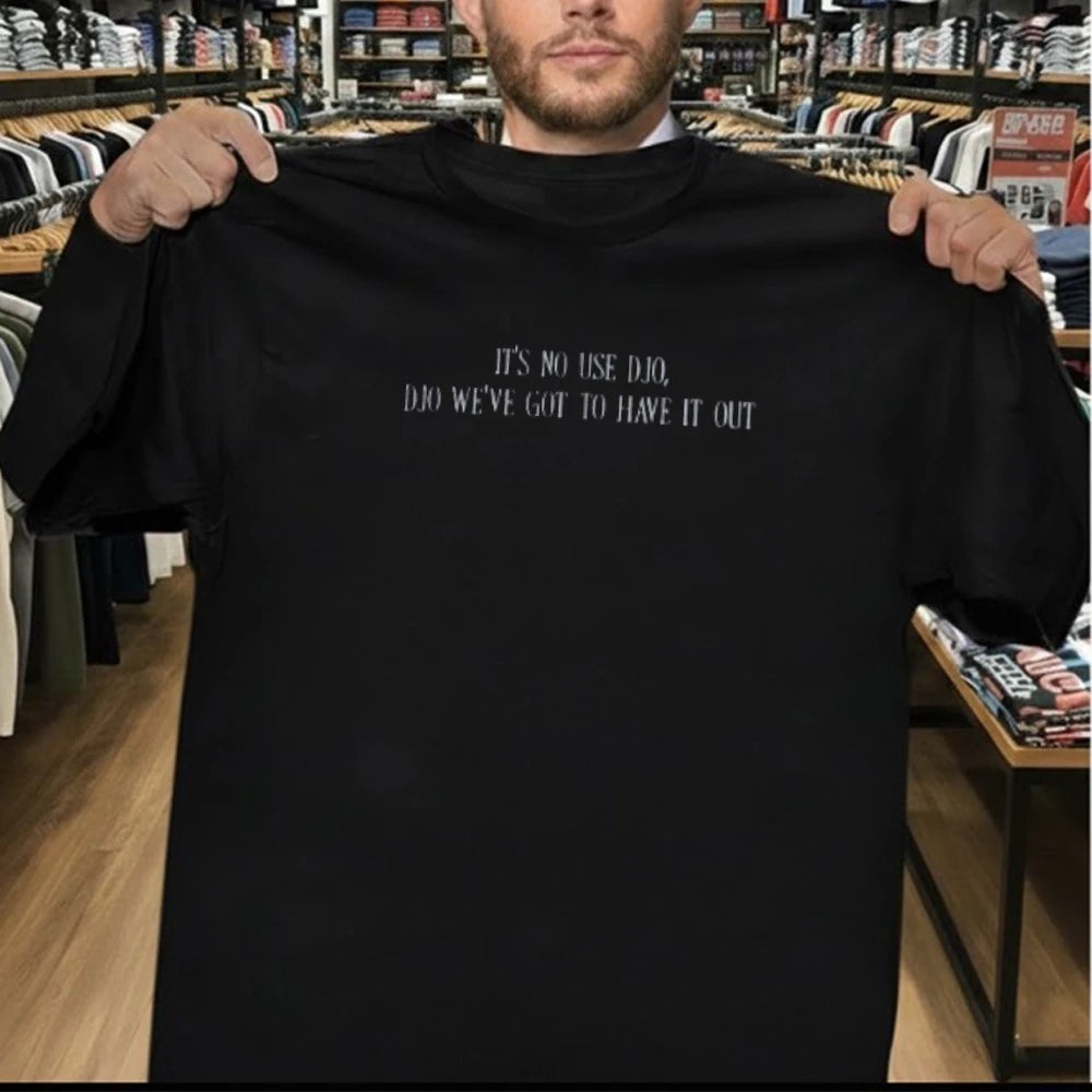 It’s No Use Djo Djo We’ve Got To Have It Out Shirt