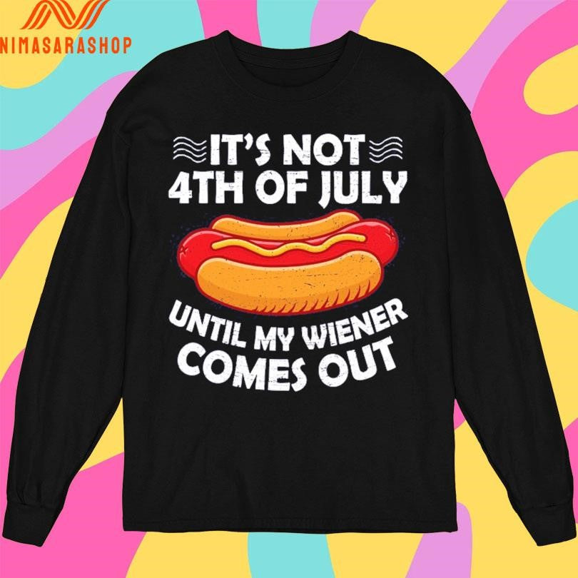 It’s Not 4th Of July Until My Wiener Comes Out Hot Dog Shirts