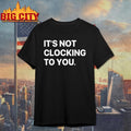It’s Not Clocking To You Shirt