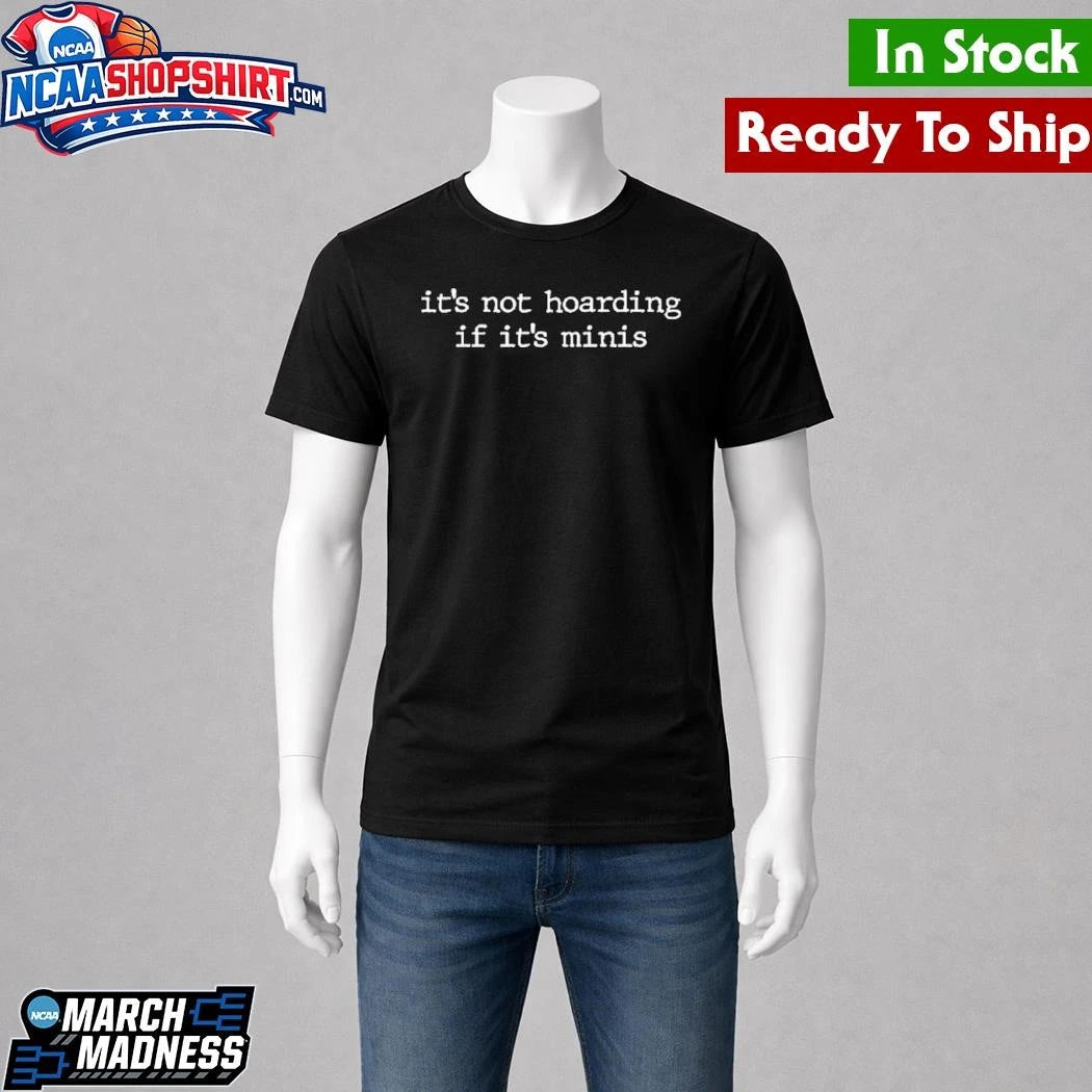 It’s Not Hoarding If It’s Minis Shirt