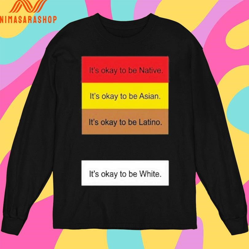 It’s Okay To Be Native It’s Okay To Be Asian It’s Okay To Be Latino It’s Okay To Be White Shirts