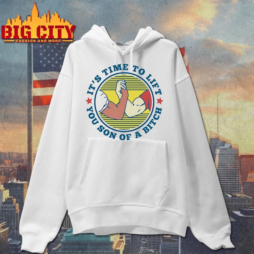 It’s Time To Lift You Son Of A Bitch Shirt