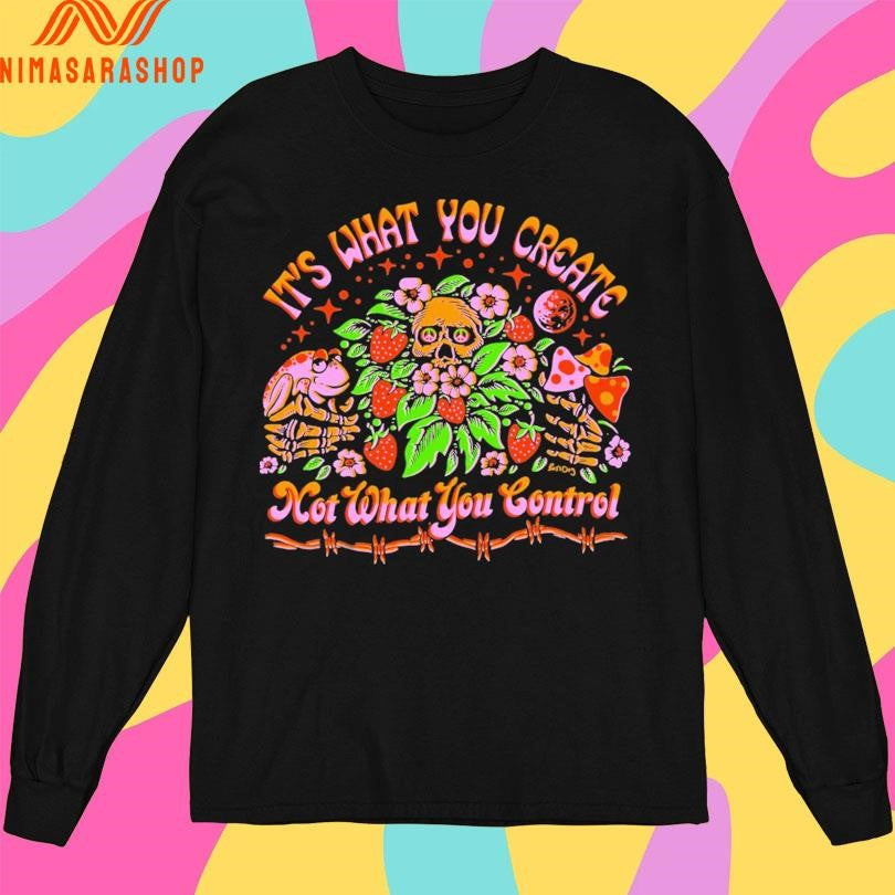 It’s What You Create Not What You Control Shirts