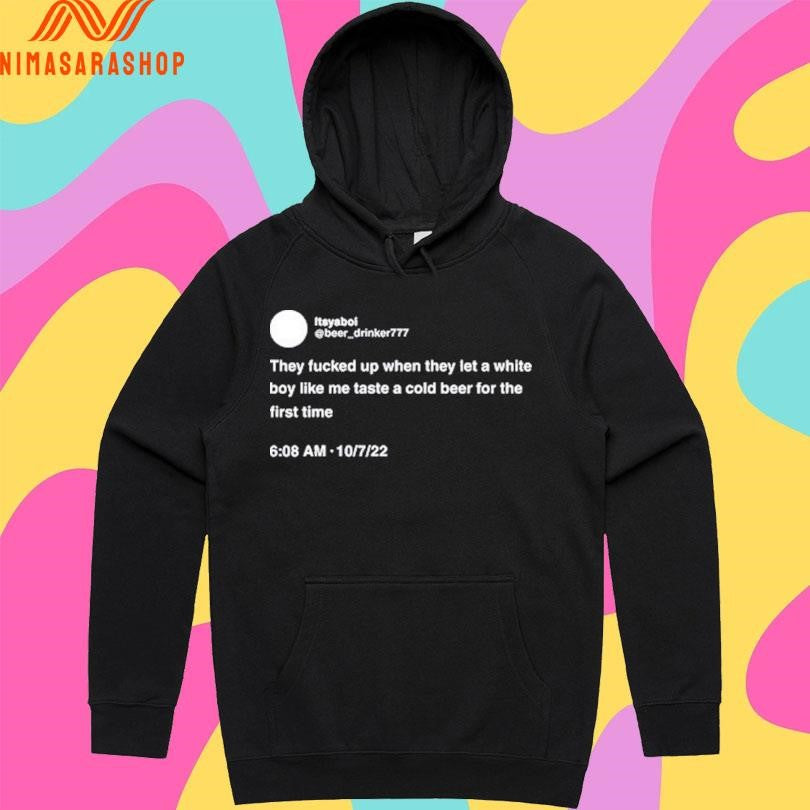 Itsyaboi They Fucked Up When They Let A White Boy Like Me Taste A Cold Beer For The First Time Shirts