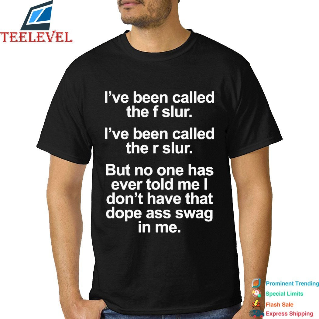 I’ve Been Called The F Slur I’ve Been Called The S Slur But No One Has Ever Told Me I Don’t Have That Dope Ass Swag In Me T-Shirts