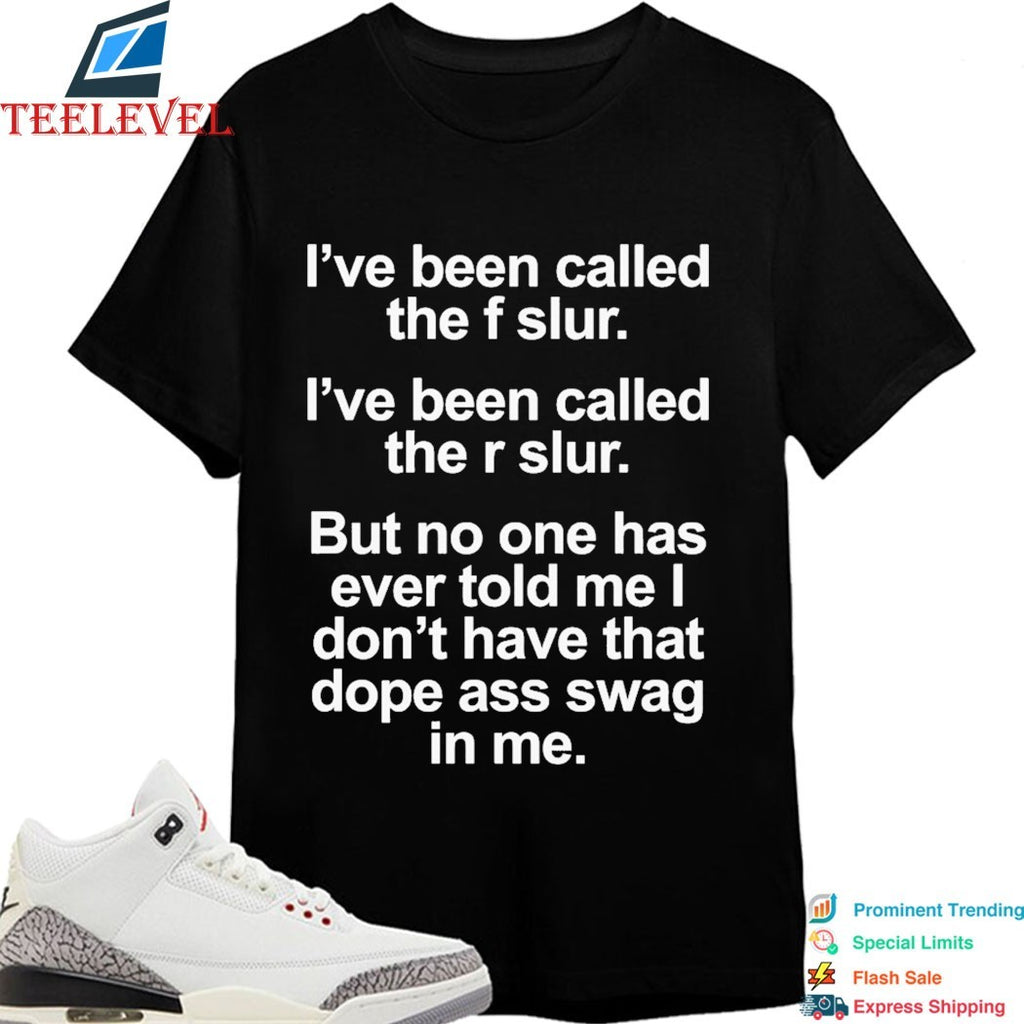 I’ve Been Called The F Slur I’ve Been Called The S Slur But No One Has Ever Told Me I Don’t Have That Dope Ass Swag In Me T-Shirts