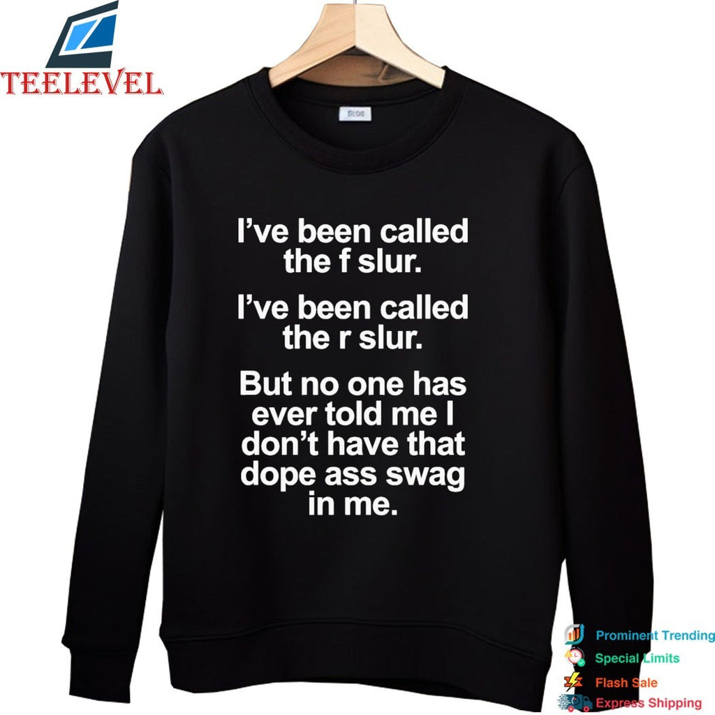 I’ve Been Called The F Slur I’ve Been Called The S Slur But No One Has Ever Told Me I Don’t Have That Dope Ass Swag In Me T-Shirts