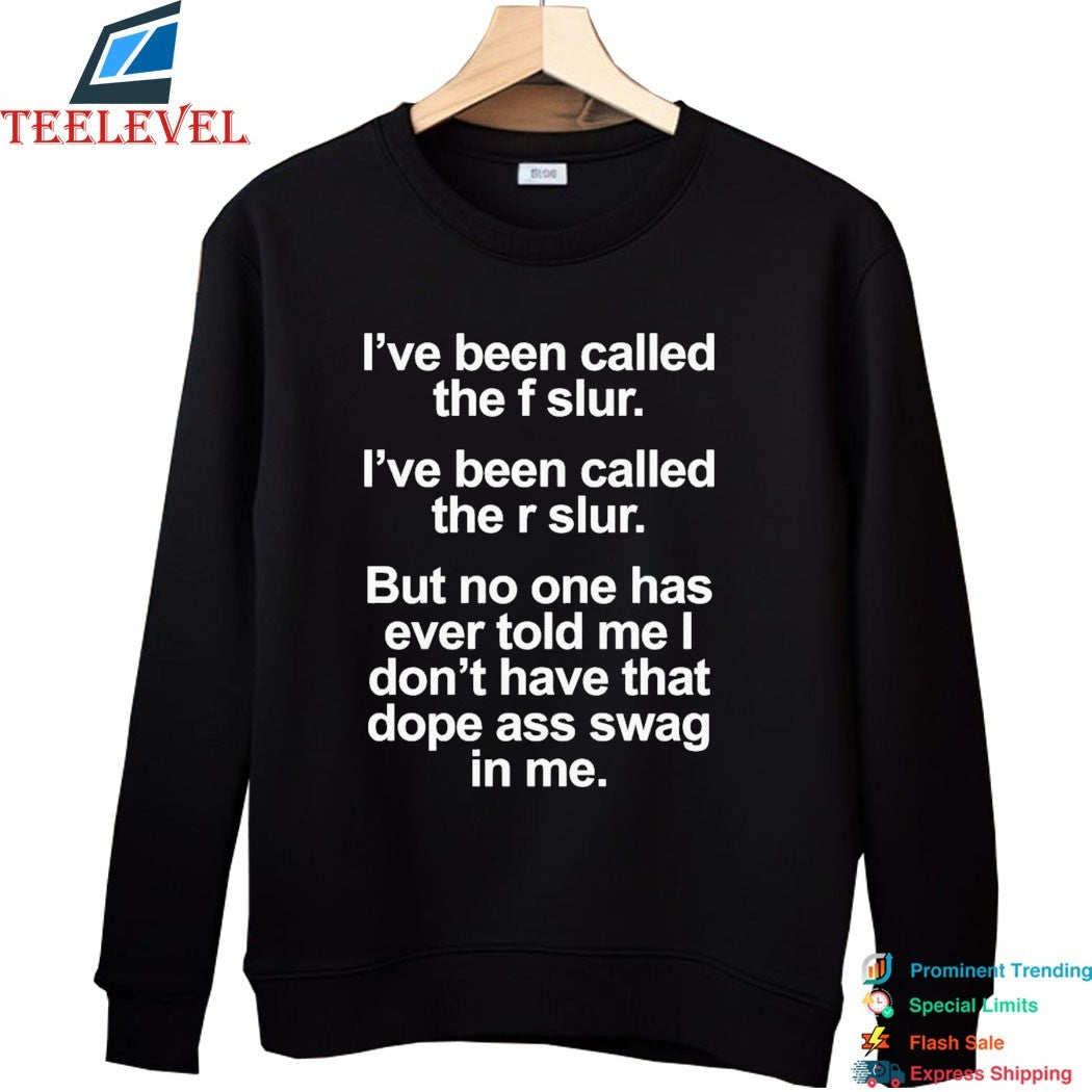 I’ve Been Called The F Slur I’ve Been Called The S Slur But No One Has Ever Told Me I Don’t Have That Dope Ass Swag In Me T-Shirts