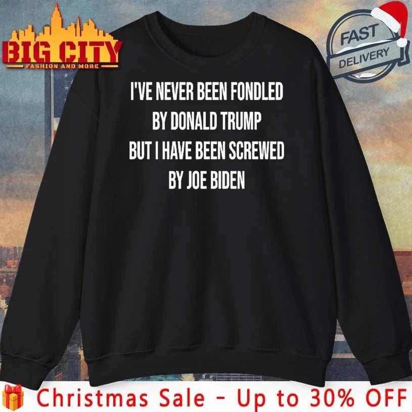 I’ve Never Been Fondled By Donald Trump But I Have Been Screwed By Joe Biden 2025 text shirt