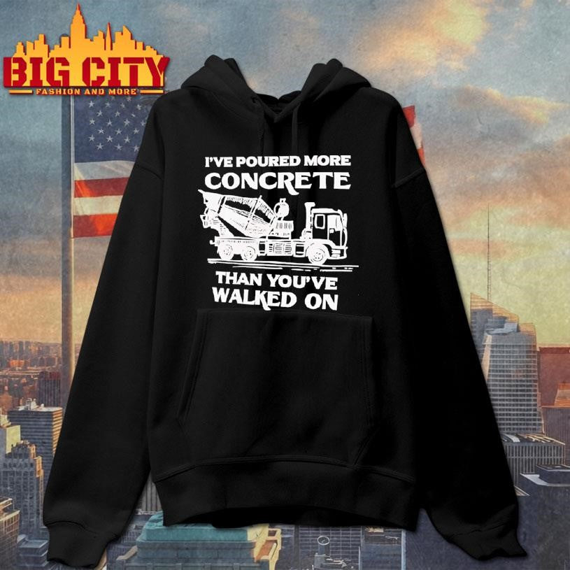 I’ve Poured More Concrete Than You’ve Walked On Concrete Mixer Truck Shirt