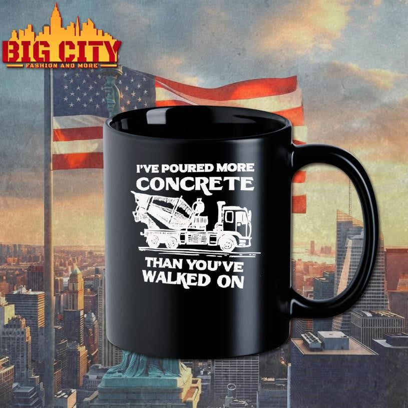 I’ve Poured More Concrete Than You’ve Walked On Concrete Mixer Truck Shirt