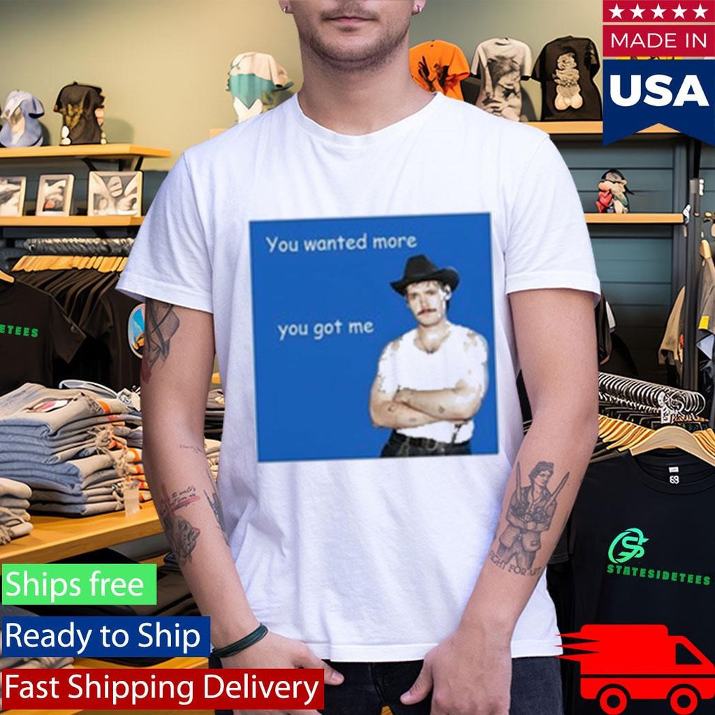 James Marriott You Wanted More You Got Me Shirt