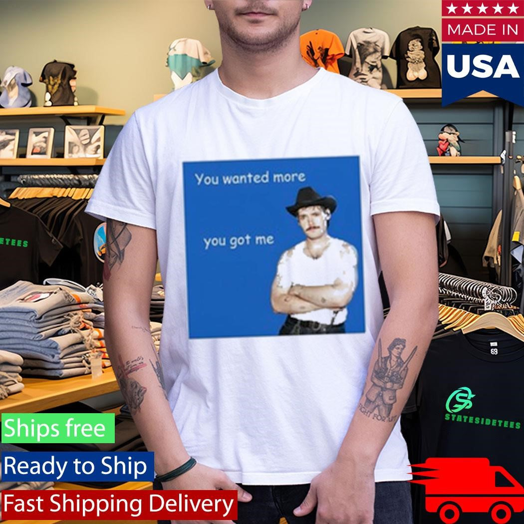James Marriott You Wanted More You Got Me Shirt