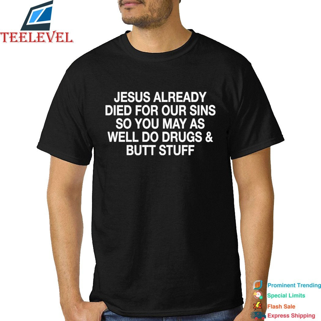 Jesus Already Died For Your Sins So You May As Well Do Drugs And Butt Stuff T-Shirts